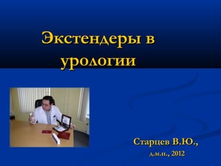 Экстендеры в
  урологии



         Старцев В.Ю.,
            д.м.н., 2012
 