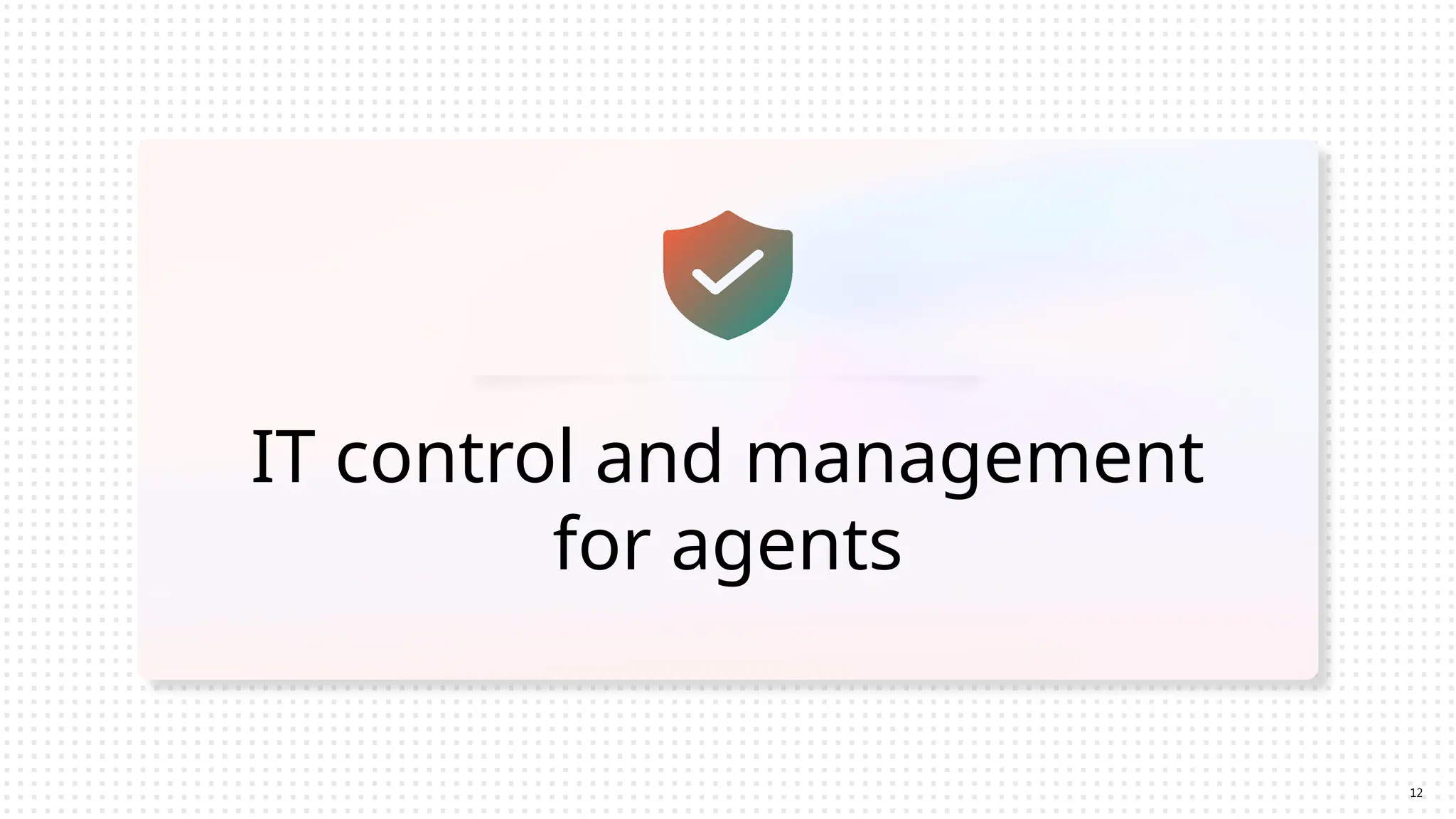 IT control and management
for agents
12
 