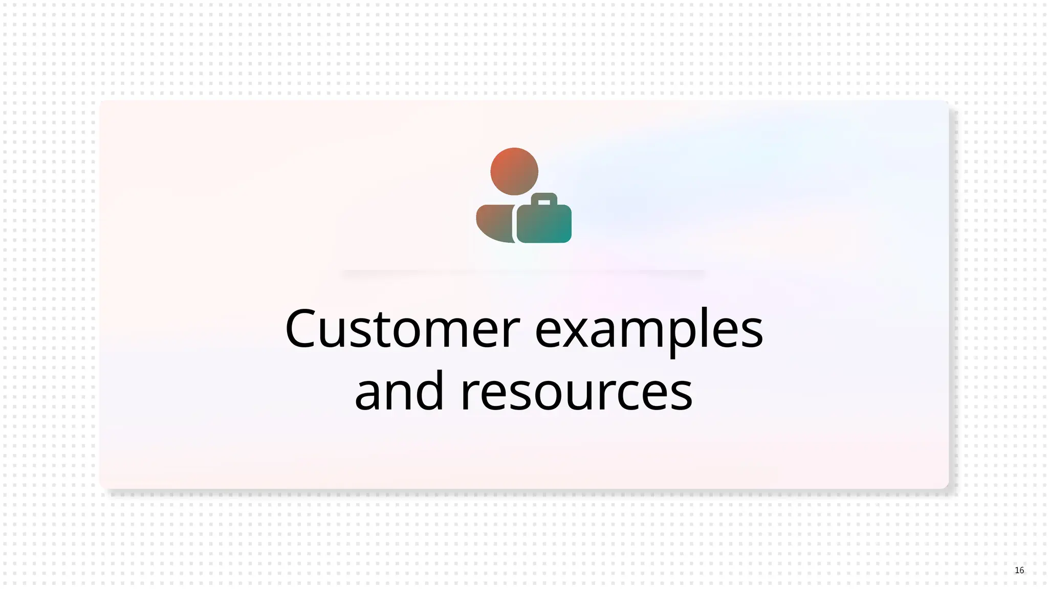 Customer examples
and resources
16
 