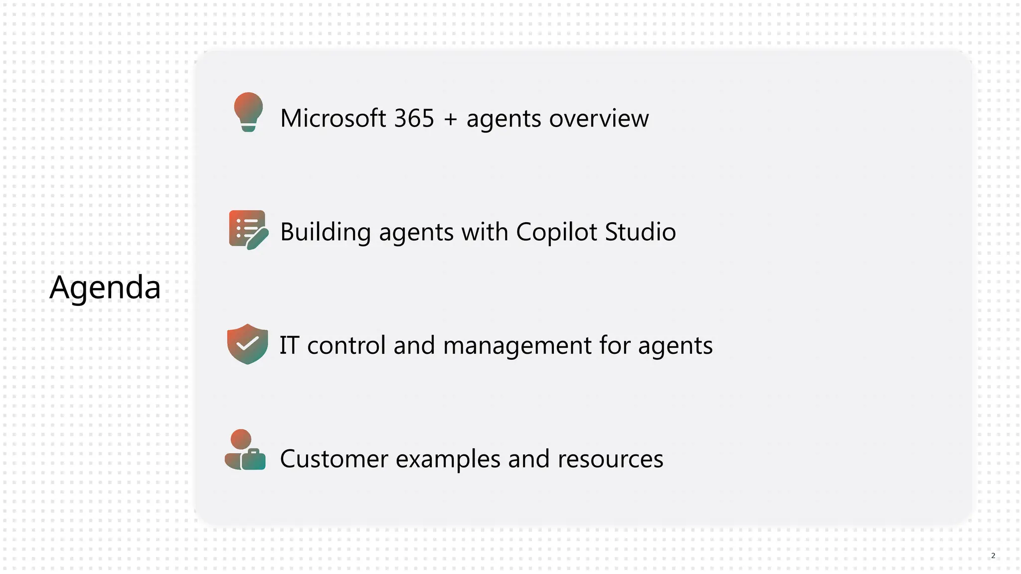 Agenda
Microsoft 365 + agents overview
Building agents with Copilot Studio
IT control and management for agents
Customer examples and resources
2
 