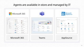 Retrieval
Retrieve information from
grounding data, reason,
summarize, and answer user
questions
24
Microsoft 365 Teams AppSource
Agents are available in store and managed by IT
 