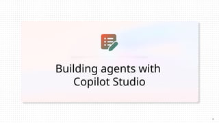 Building agents with
Copilot Studio
8
 
