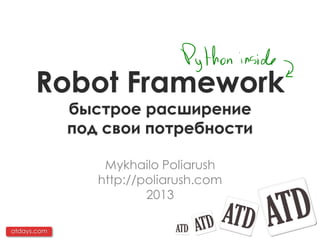 Robot Framework
             быстрое расширение
             под свои потребности

                 Mykhailo Poliarush
                http://poliarush.com
                        2013

atdays.com
 