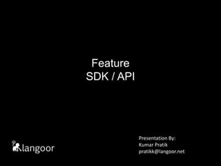 Feature SDK / API Presentation By: Kumar Pratikpratikk@langoor.net 