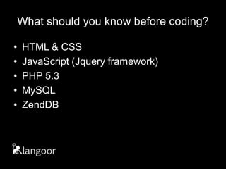 What should you know before coding?HTML & CSSJavaScript (Jqueryframework)PHP 5.3MySQL ZendDB