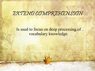EXTEND COMPREHENSION
Is used to focus on deep processing of
vocabulary knowledge.
 