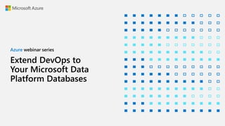Extend DevOps to
Your Microsoft Data
Platform Databases
Azure webinar series
 