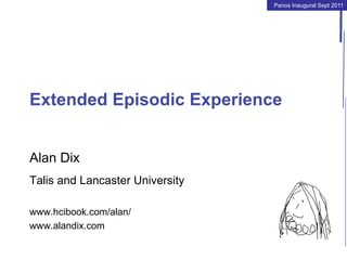 Panos Inaugural Sept 2011
Extended Episodic Experience
Alan Dix
Talis and Lancaster University
www.hcibook.com/alan/
www.alandix.com
 