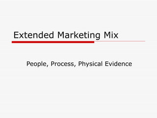 Extended Marketing Mix People, Process, Physical Evidence 