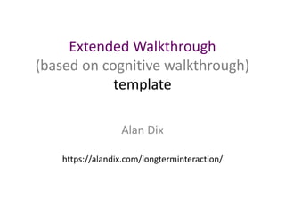 Extended Walkthrough
(based on cognitive walkthrough)
template
Alan Dix
https://alandix.com/longterminteraction/
 