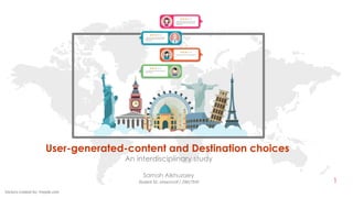 1
User-generated-content and Destination choices
An interdisciplinary study
Samah Alkhuzaey
Vectors created by: freepik.com
Student Id: smsa1m18 / 29617545
 