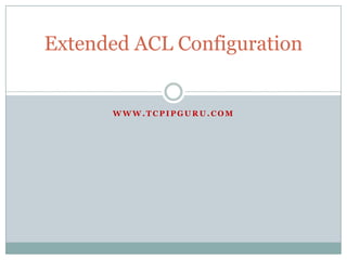 Extended ACL Configuration


      WWW.TCPIPGURU.COM
 