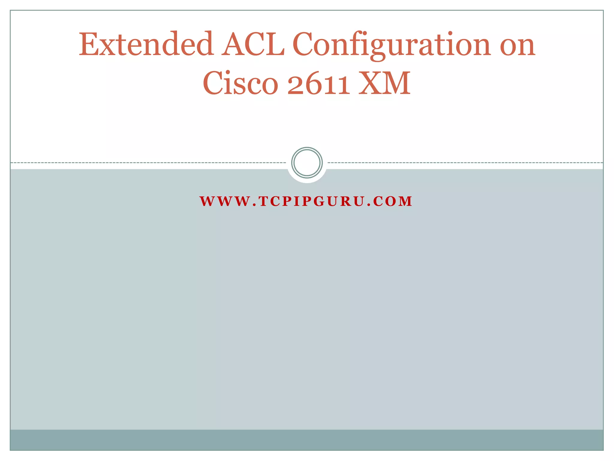 Extended ACL Configuration on
       Cisco 2611 XM


       WWW.TCPIPGURU.COM
 