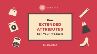 How
EXTENDED
ATTRIBUTES
Sell Your Products
By: Glori Blatt
 