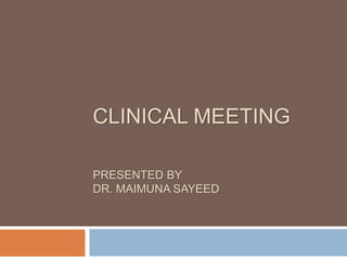 CLINICAL MEETING
PRESENTED BY
DR. MAIMUNA SAYEED
 