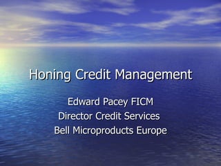 Honing Credit Management Edward Pacey FICM Director Credit Services  Bell Microproducts Europe 