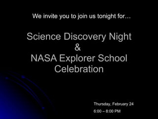 Science Discovery Night &  NASA Explorer School Celebration We invite you to join us tonight for… Thursday, February 24 6:00 – 8:00 PM 