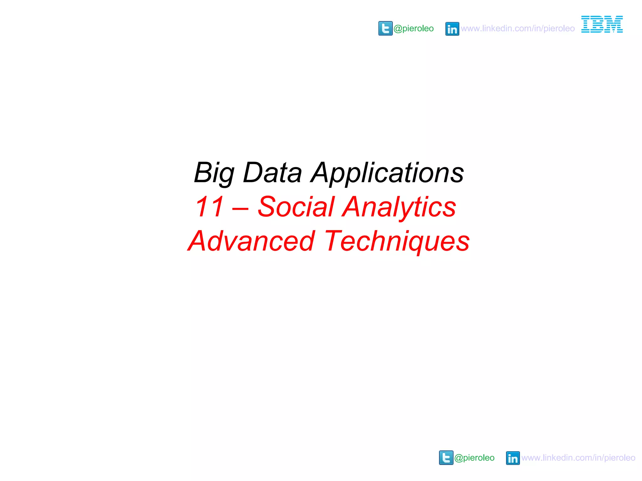 @pieroleo www.linkedin.com/in/pieroleo
@pieroleo www.linkedin.com/in/pieroleo
Big Data Applications
11 – Social Analytics
Advanced Techniques
 