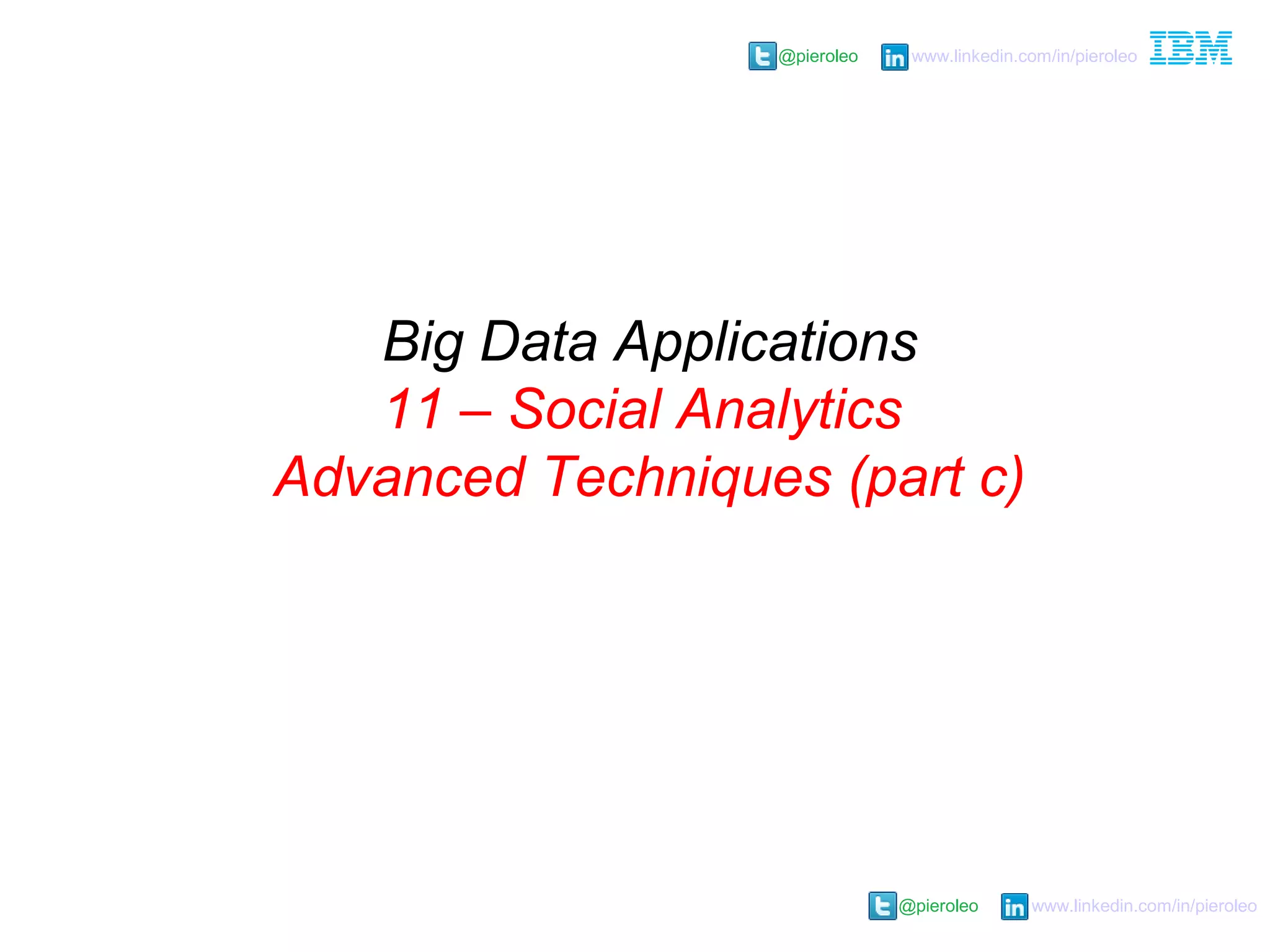 @pieroleo www.linkedin.com/in/pieroleo
@pieroleo www.linkedin.com/in/pieroleo
Big Data Applications
11 – Social Analytics
Advanced Techniques (part c)
 