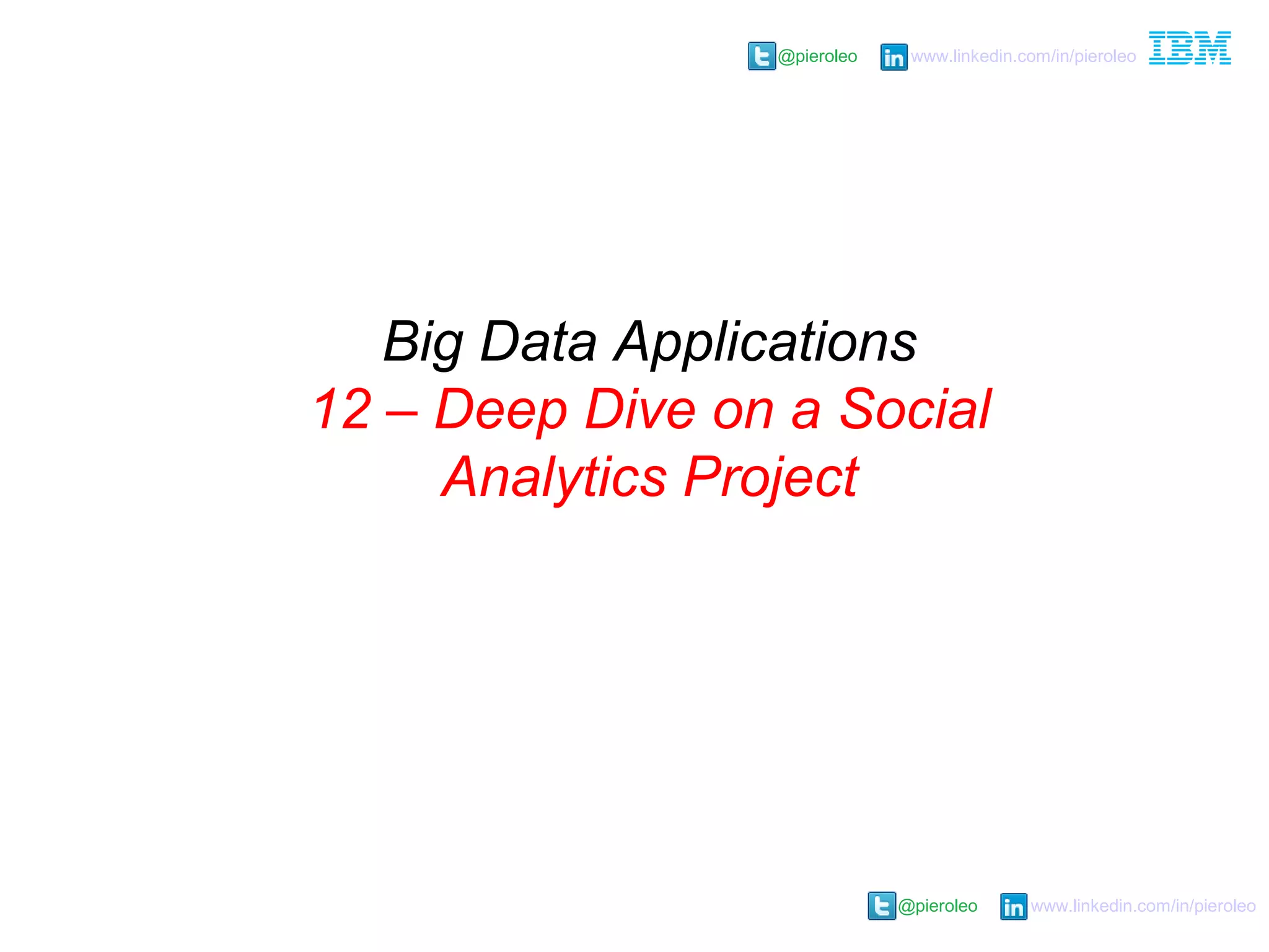 @pieroleo www.linkedin.com/in/pieroleo
@pieroleo www.linkedin.com/in/pieroleo
Big Data Applications
12 – Deep Dive on a Social
Analytics Project
 
