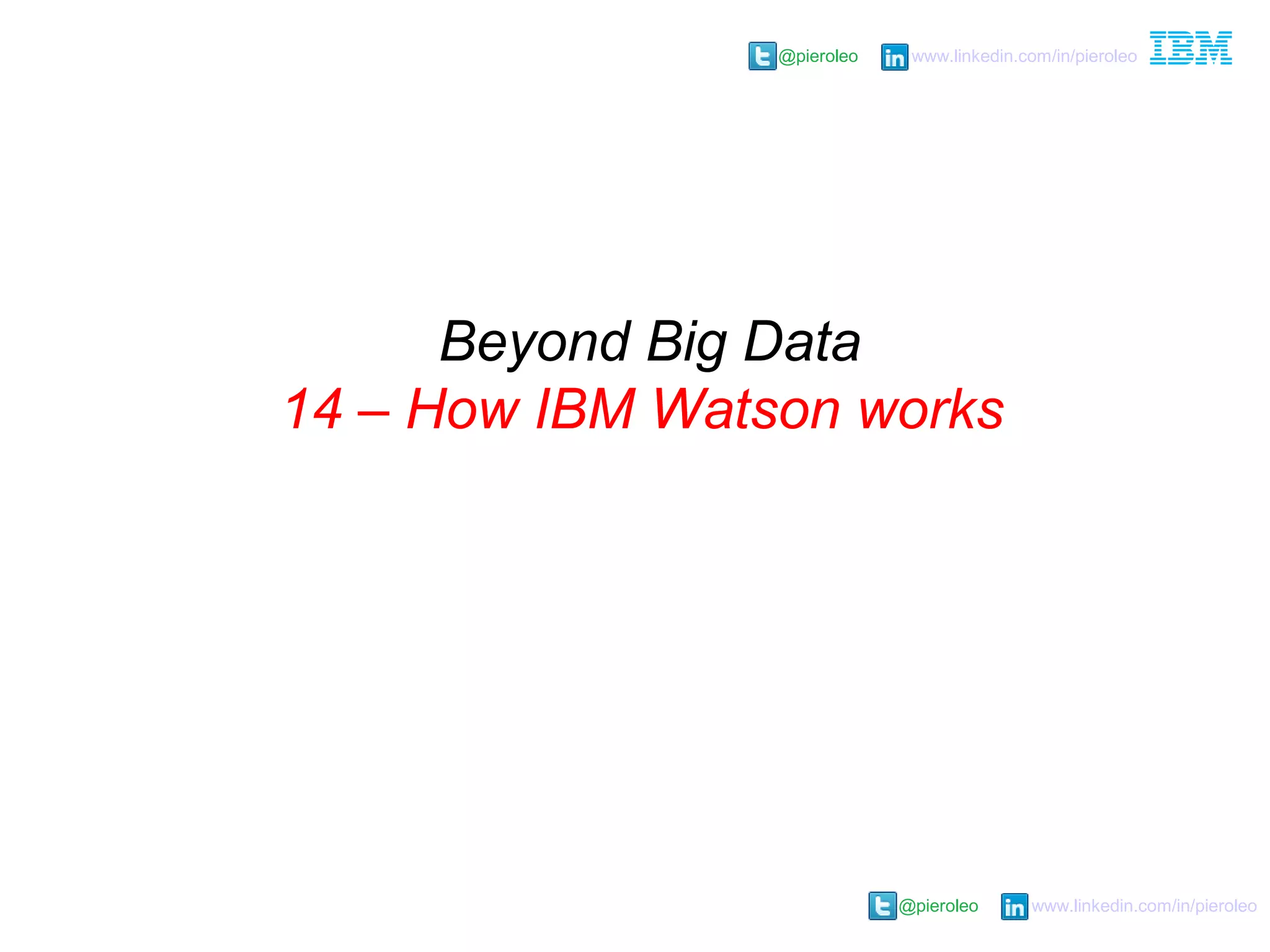 @pieroleo www.linkedin.com/in/pieroleo
@pieroleo www.linkedin.com/in/pieroleo
Beyond Big Data
14 – How IBM Watson works
 