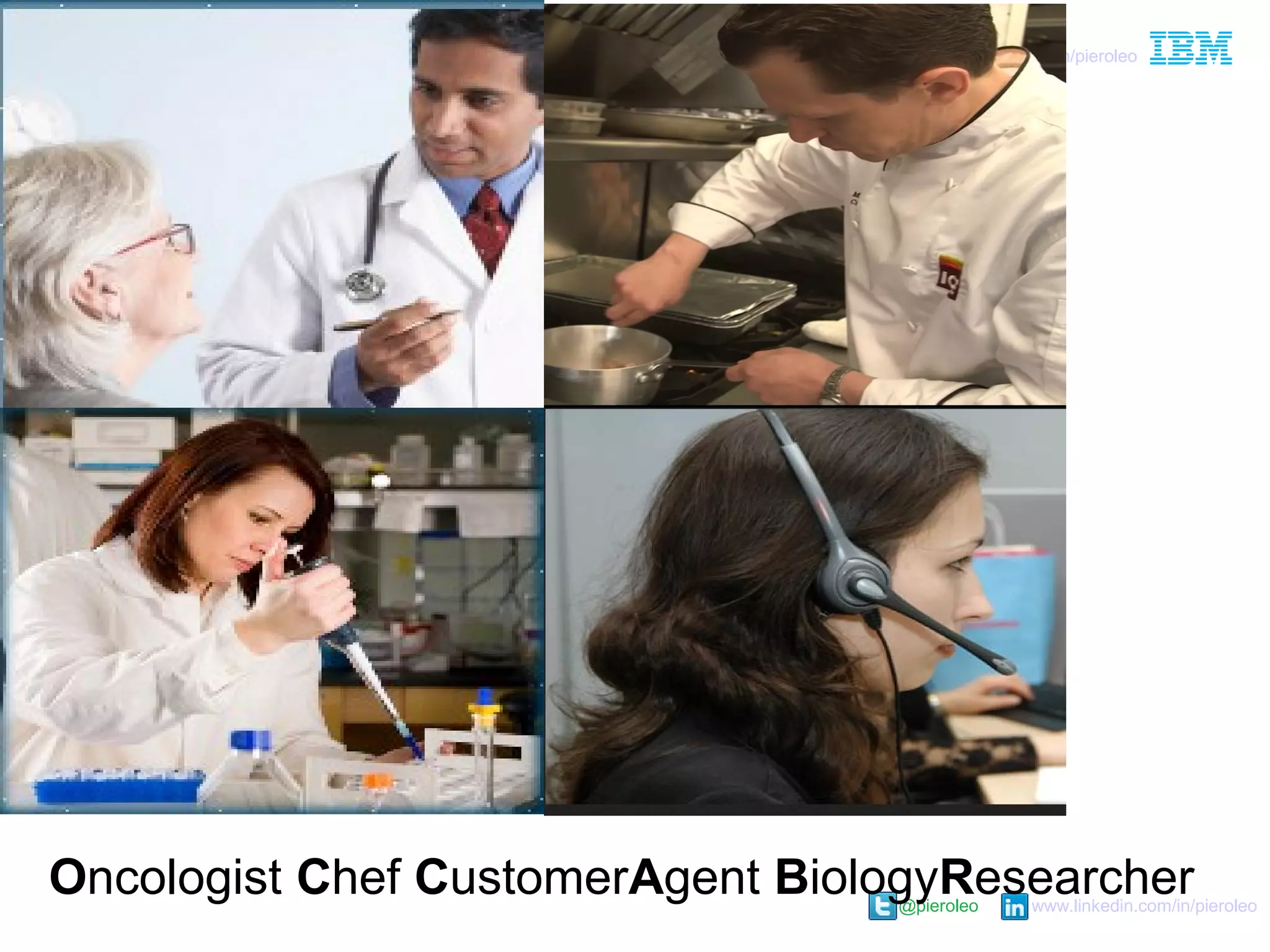 @pieroleo www.linkedin.com/in/pieroleo
@pieroleo www.linkedin.com/in/pieroleo
Oncologist Chef CustomerAgent BiologyResearcher
 