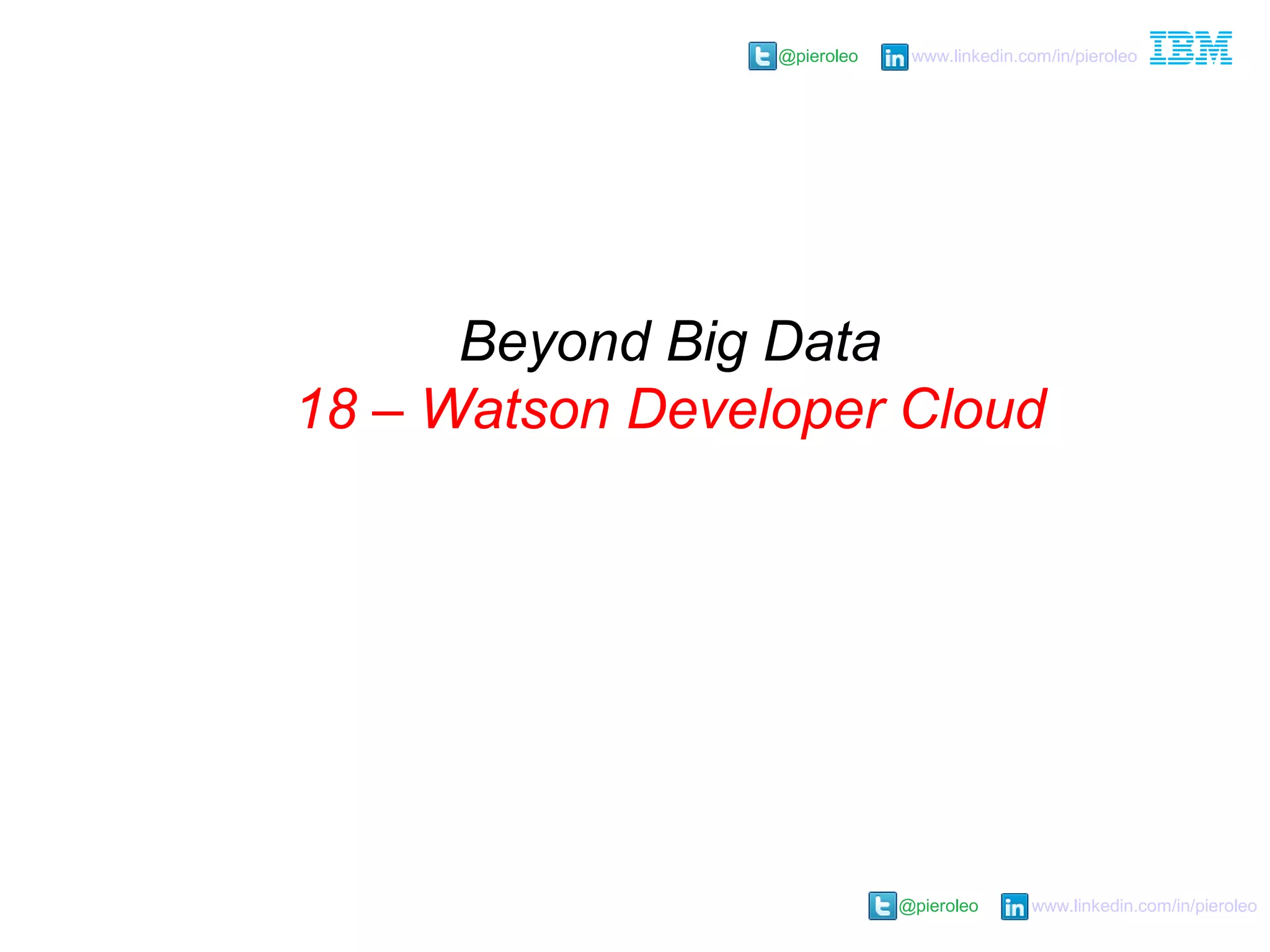 @pieroleo www.linkedin.com/in/pieroleo
@pieroleo www.linkedin.com/in/pieroleo
Beyond Big Data
18 – Watson Developer Cloud
 