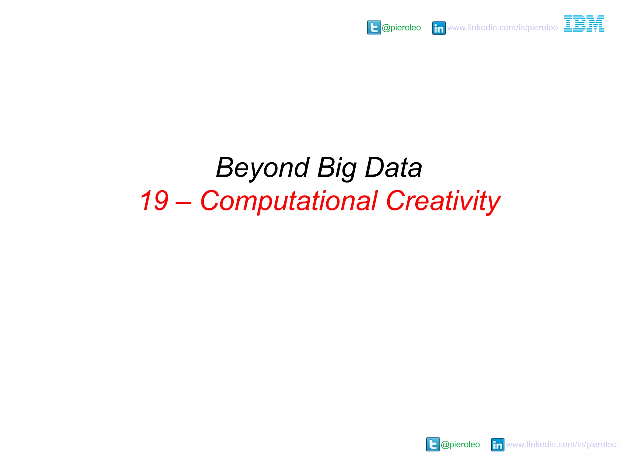 @pieroleo www.linkedin.com/in/pieroleo
@pieroleo www.linkedin.com/in/pieroleo
Beyond Big Data
19 – Computational Creativity
 