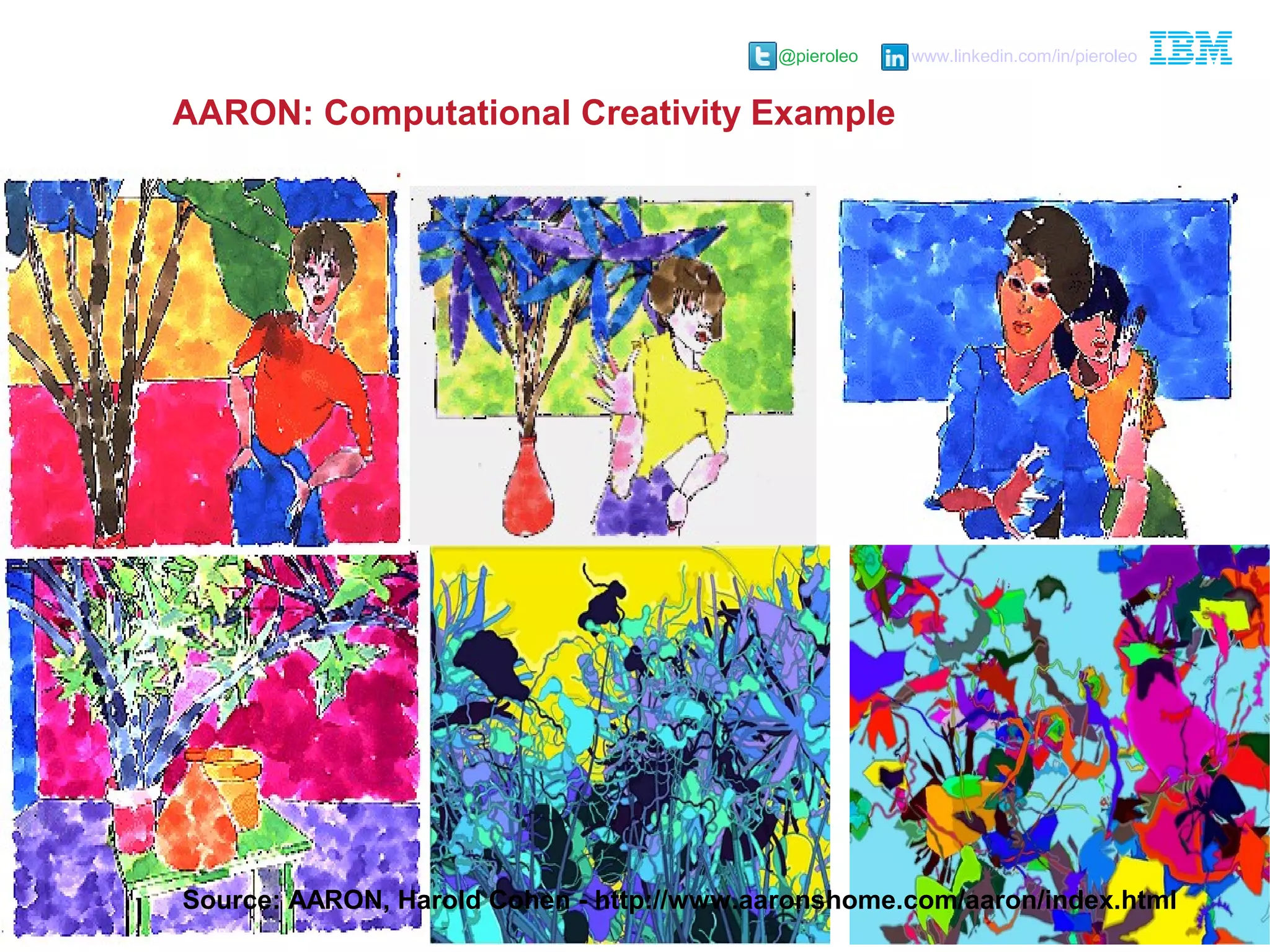 @pieroleo www.linkedin.com/in/pieroleo
@pieroleo www.linkedin.com/in/pieroleo
Source: AARON, Harold Cohen - http://www.aaronshome.com/aaron/index.html
AARON: Computational Creativity Example
 