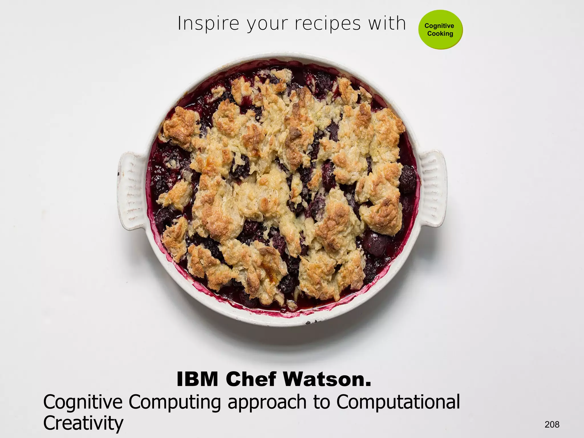 @pieroleo www.linkedin.com/in/pieroleo
@pieroleo www.linkedin.com/in/pieroleo
IBM Chef Watson.
Inspire your recipes with Cognitive
Cooking
Cognitive
Cooking
208
Cognitive Computing approach to Computational
Creativity
 