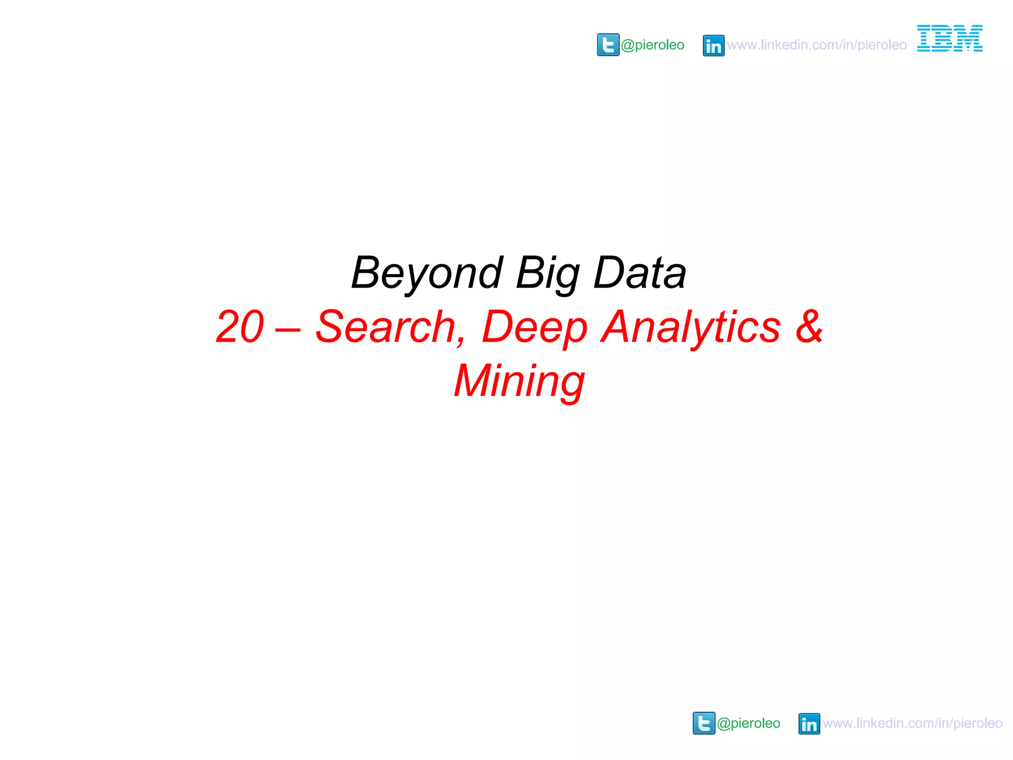 @pieroleo www.linkedin.com/in/pieroleo
@pieroleo www.linkedin.com/in/pieroleo
Beyond Big Data
20 – Search, Deep Analytics &
Mining
 