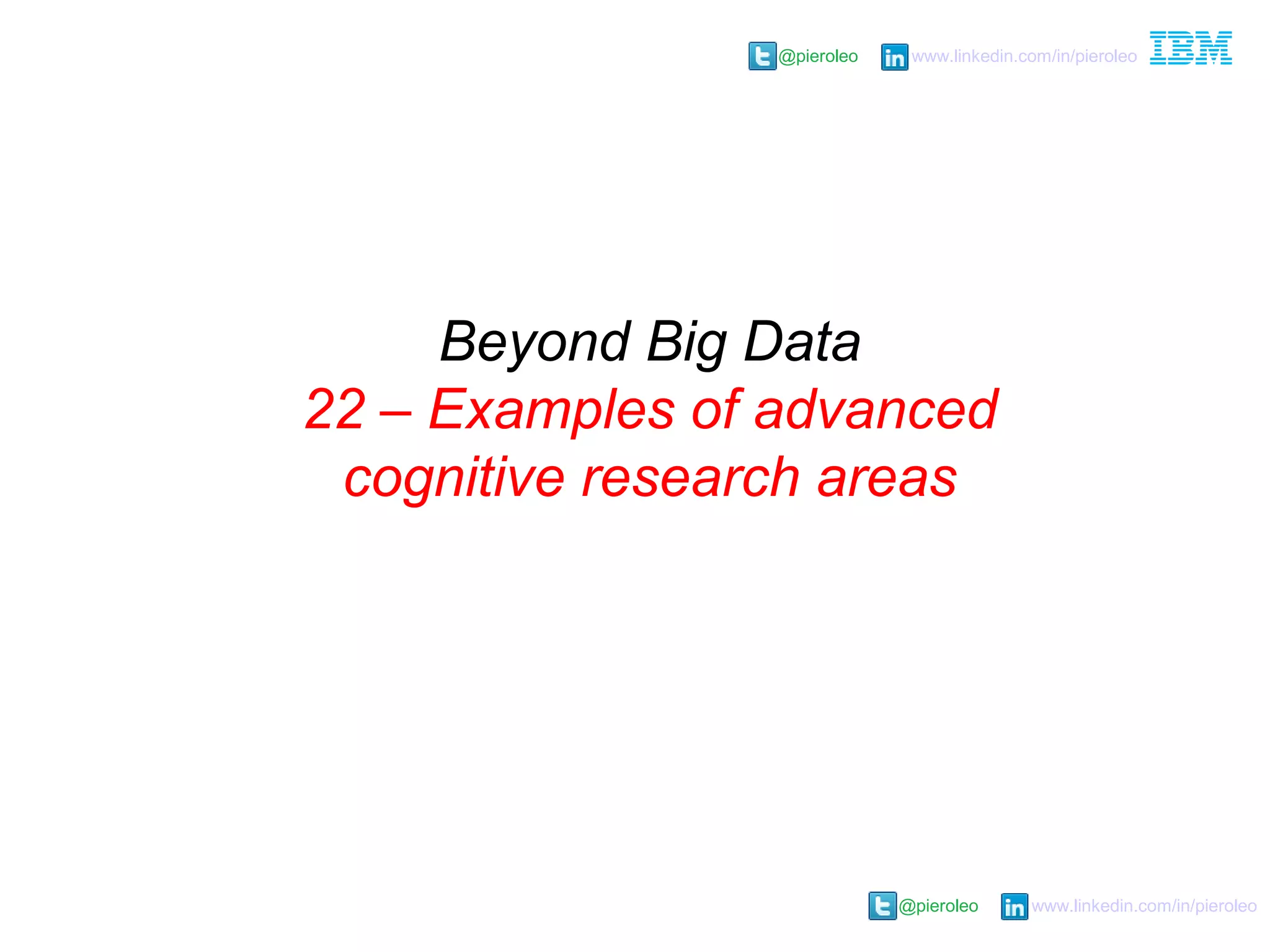 @pieroleo www.linkedin.com/in/pieroleo
@pieroleo www.linkedin.com/in/pieroleo
Beyond Big Data
22 – Examples of advanced
cognitive research areas
 