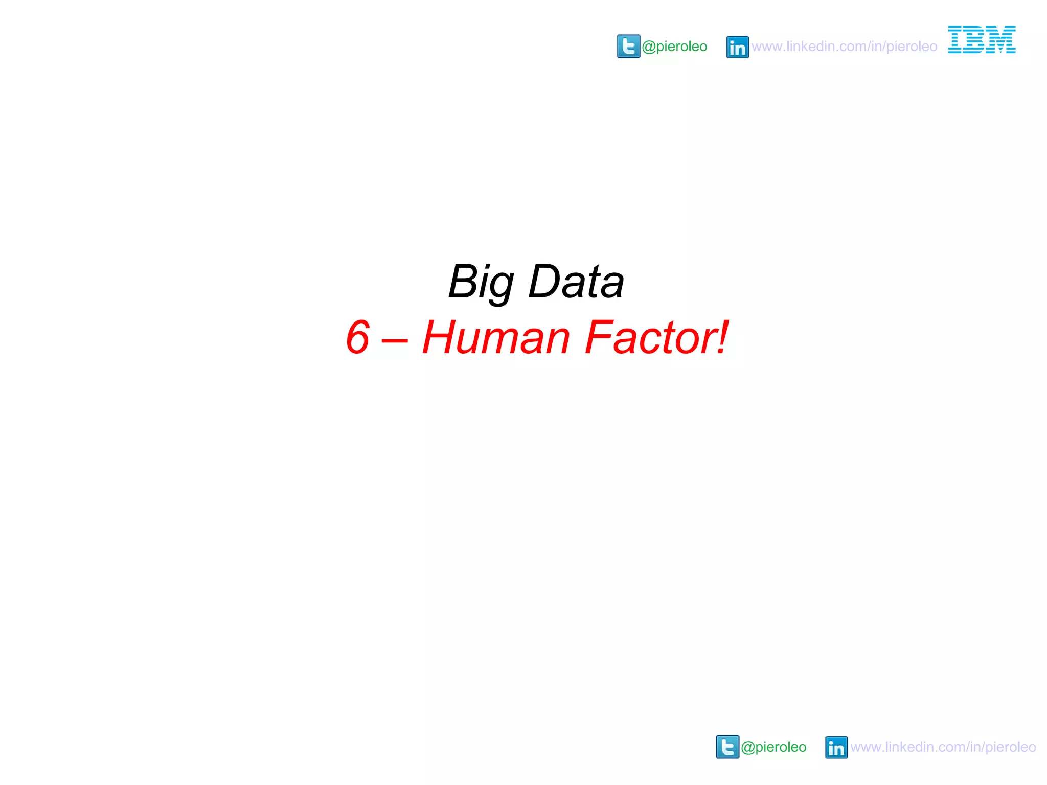 @pieroleo www.linkedin.com/in/pieroleo
@pieroleo www.linkedin.com/in/pieroleo
Big Data
6 – Human Factor!
 