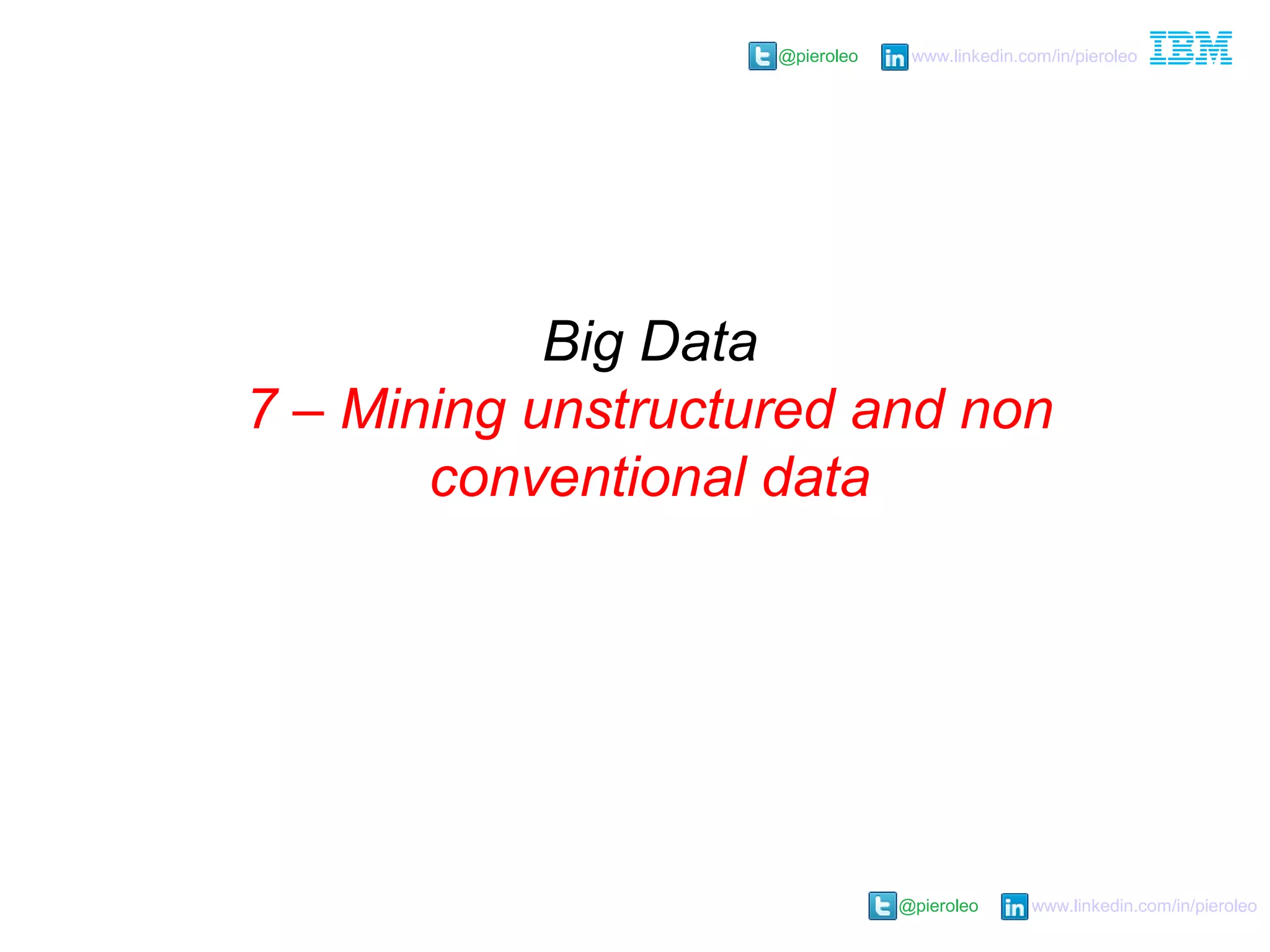 @pieroleo www.linkedin.com/in/pieroleo
@pieroleo www.linkedin.com/in/pieroleo
Big Data
7 – Mining unstructured and non
conventional data
 