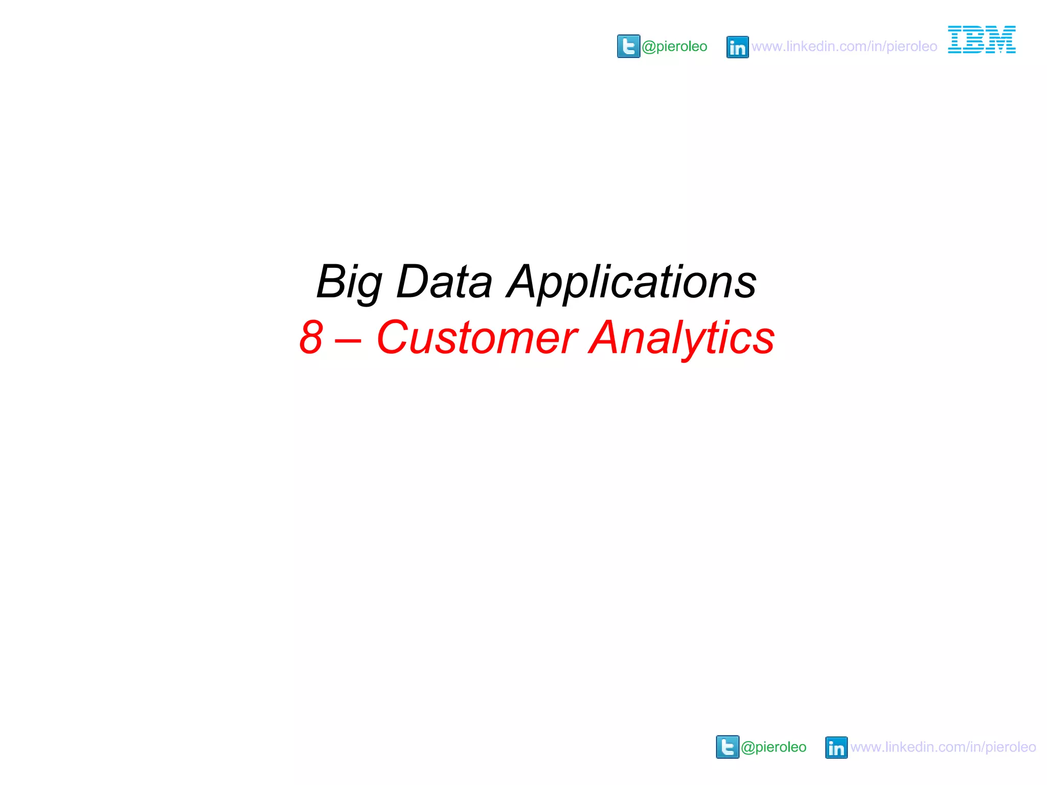 @pieroleo www.linkedin.com/in/pieroleo
@pieroleo www.linkedin.com/in/pieroleo
Big Data Applications
8 – Customer Analytics
 