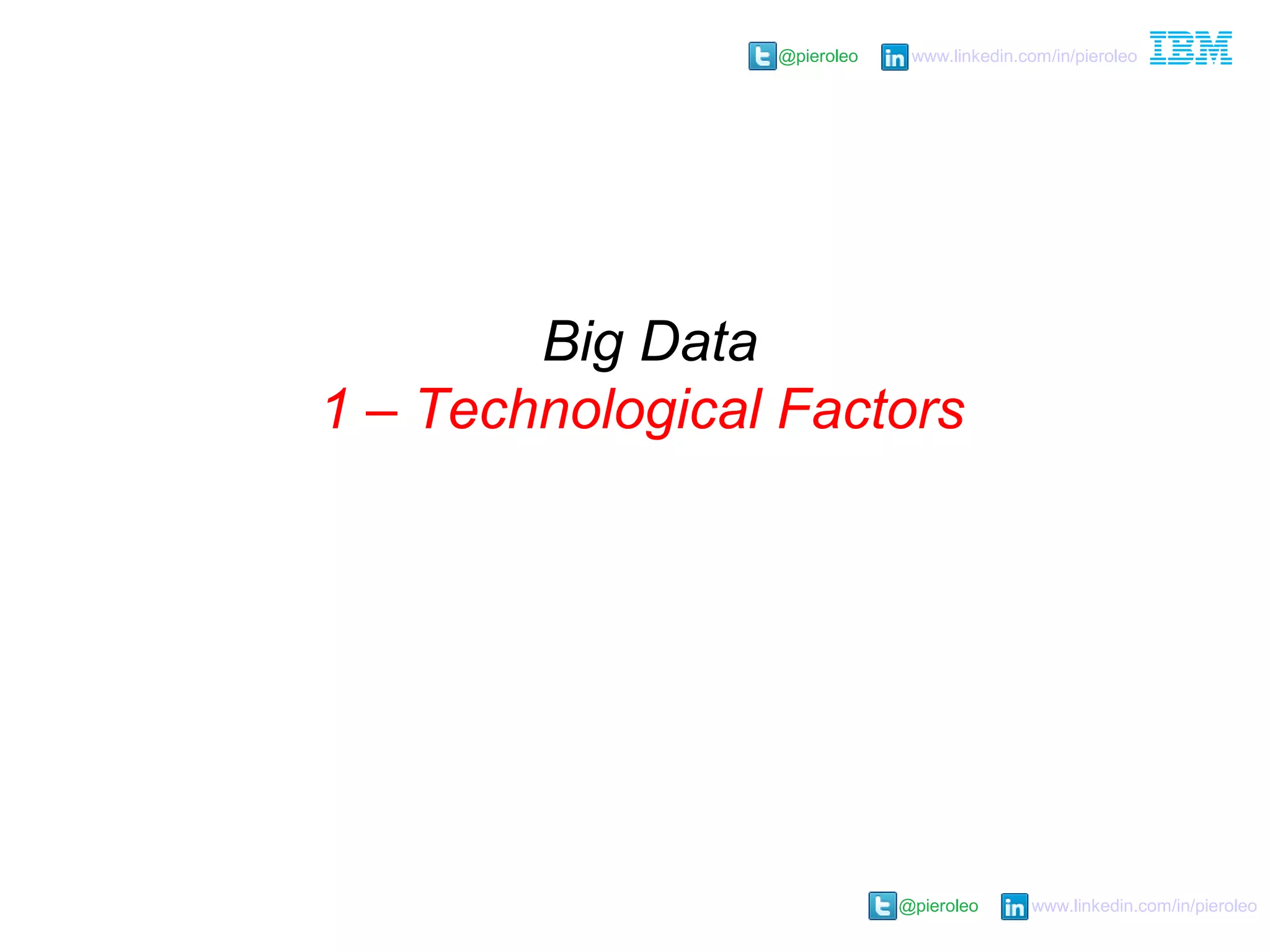 @pieroleo www.linkedin.com/in/pieroleo
@pieroleo www.linkedin.com/in/pieroleo
Big Data
1 – Technological Factors
 