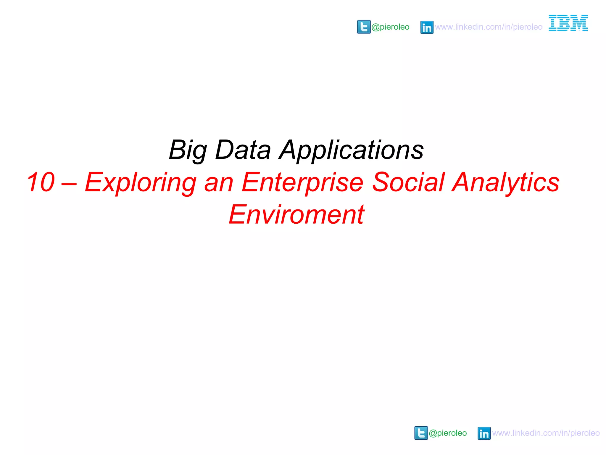 @pieroleo www.linkedin.com/in/pieroleo
@pieroleo www.linkedin.com/in/pieroleo
Big Data Applications
10 – Exploring an Enterprise Social Analytics
Enviroment
 