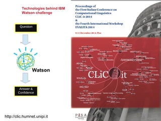 @pieroleo www.linkedin.com/in/pieroleo
@pieroleo www.linkedin.com/in/pieroleo
Question
Answer &
Confidence
Watson
Technologies behind IBM
Watson challenge
http://clic.humnet.unipi.it
 