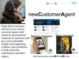 @pieroleo www.linkedin.com/in/pieroleo
@pieroleo www.linkedin.com/in/pieroleo
Helps direct customer
self-service as well as
customer agents with
clients by personalized
responses to questions and
give users actionable
insight with supporting
evidence and confidence
to help create the
experiences customers
expect.
newCustomerAgent
http://www.youtube.com/watch?v=lPgp4A1vxls
Video 6 Video 6b
Banking Assistant Sales Assistant
 