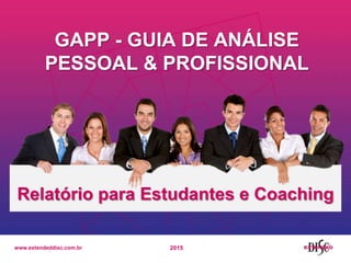 www.extendeddisc.com.br
GAPP - GUIA DE ANÁLISE
PESSOAL & PROFISSIONAL
Relatório para Estudantes e Coaching
2015
 
