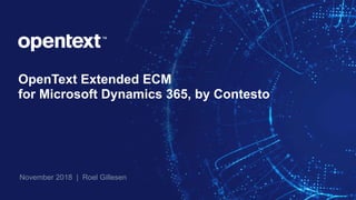 OpenText Extended ECM
for Microsoft Dynamics 365, by Contesto
November 2018 | Roel Gillesen
 