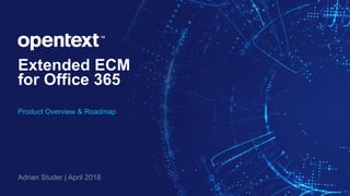Extended ECM
for Office 365
Product Overview & Roadmap
Adrian Studer | April 2018
 