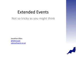 Extended Events
Not so tricky as you might think




Jonathan Allen
@fatherjack
sqlsouthwest.co.uk
 