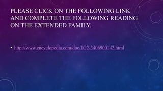 PLEASE CLICK ON THE FOLLOWING LINK
AND COMPLETE THE FOLLOWING READING
ON THE EXTENDED FAMILY.
• http://www.encyclopedia.com/doc/1G2-3406900142.html
 