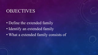 OBJECTIVES
• Define the extended family
• Identify an extended family
• What a extended family consists of
 