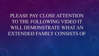 PLEASE PAY CLOSE ATTENTION
TO THE FOLLOWING VIDEO IT
WILL DEMONSTRATE WHAT AN
EXTENDED FAMILY CONSISTS OF
 