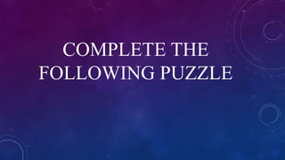 COMPLETE THE
FOLLOWING PUZZLE
 