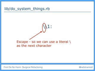 First Do No Harm: Surgical Refactoring @nellshamrell
lib/do_system_things.rb
1:
Escape - so we can use a literal 
as the next character
 