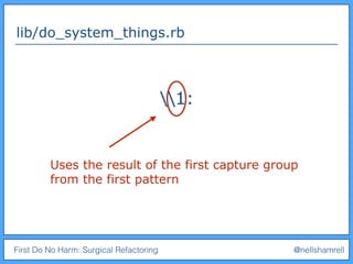 First Do No Harm: Surgical Refactoring @nellshamrell
lib/do_system_things.rb
1:
Uses the result of the first capture group
from the first pattern
 