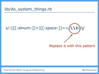 First Do No Harm: Surgical Refactoring @nellshamrell
lib/do_system_things.rb
Replace it with this pattern
s/:([[:alnum:]]+)[[:space:]]=>/1:/g'
 